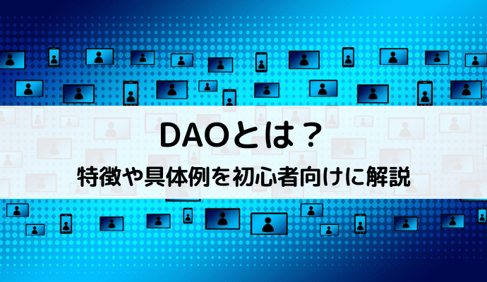 DAO（自律分散型組織）とは？特徴や具体例を初心者向けに解説【Web3.0時代の新組織】