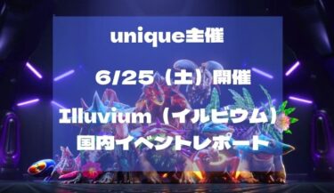 6/25（土）Unique主催のIlluviumの国内イベントが開催されました！その結果は？