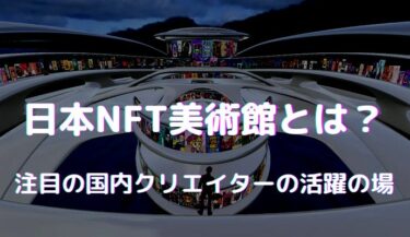 日本NFT美術館とは ｜国内NFTクリエイターの活躍の場となっている美術館DAO