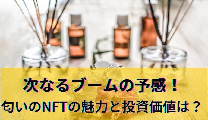 次なるブームの予感！「香り・匂いのNFT」への投資の魅力とその将来性は？